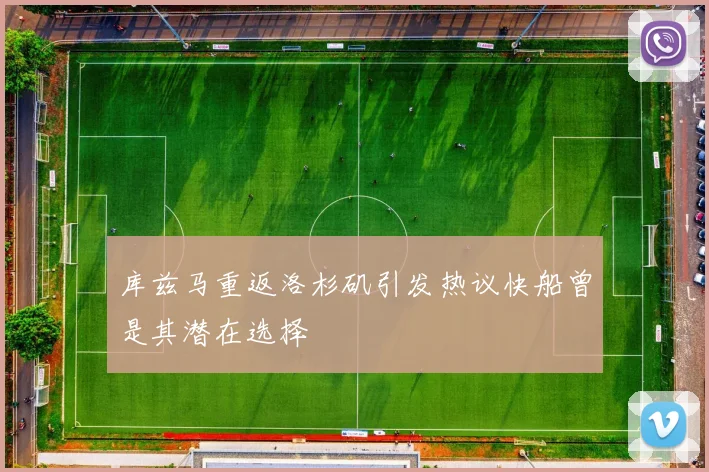 库兹马重返洛杉矶引发热议快船曾是其潜在选择