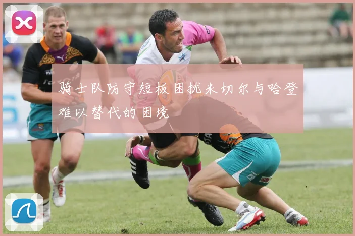 骑士队防守短板困扰米切尔与哈登难以替代的困境