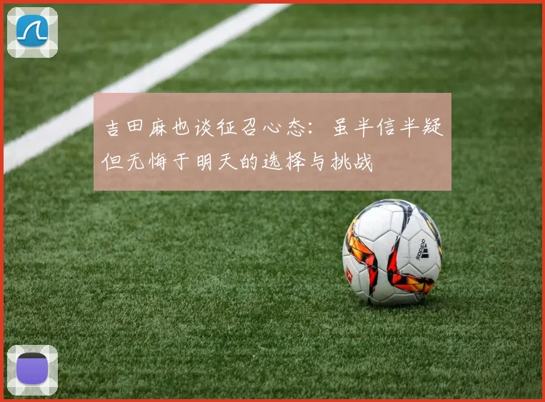 吉田麻也谈征召心态：虽半信半疑但无悔于明天的选择与挑战