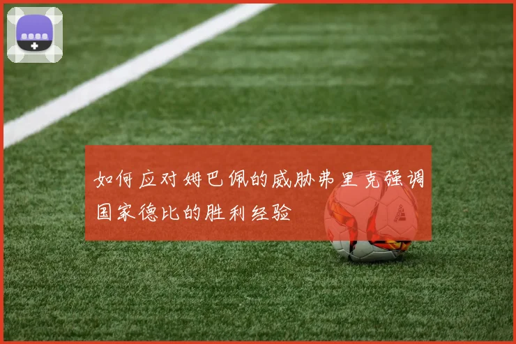如何应对姆巴佩的威胁弗里克强调国家德比的胜利经验