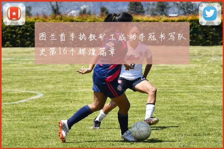 图兰首季执教矿工成功夺冠书写队史第16个辉煌篇章