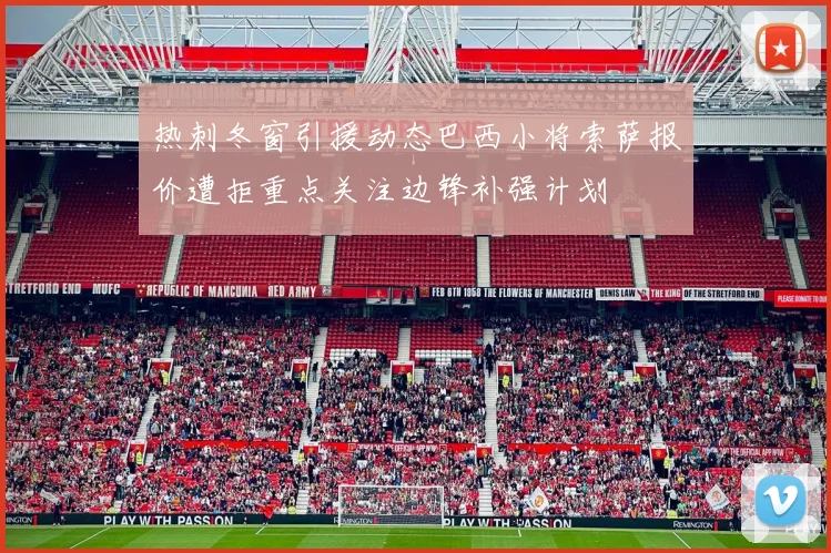 热刺冬窗引援动态巴西小将索萨报价遭拒重点关注边锋补强计划