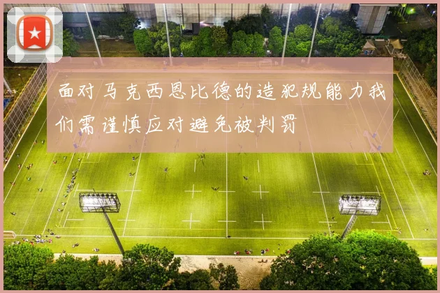面对马克西恩比德的造犯规能力我们需谨慎应对避免被判罚
