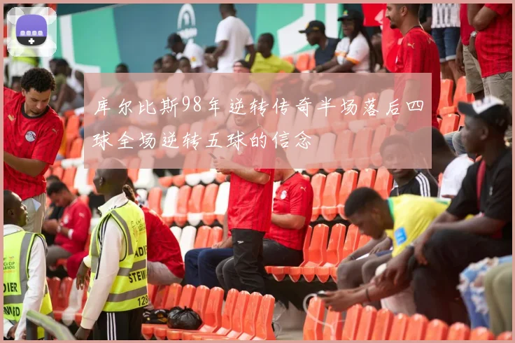 库尔比斯98年逆转传奇半场落后四球全场逆转五球的信念