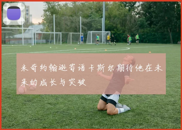 米奇约翰逊寄语卡斯尔期待他在未来的成长与突破