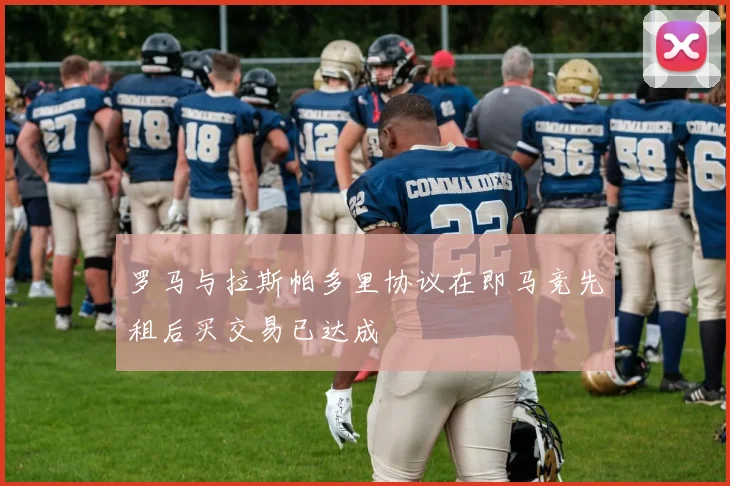 罗马与拉斯帕多里协议在即马竞先租后买交易已达成