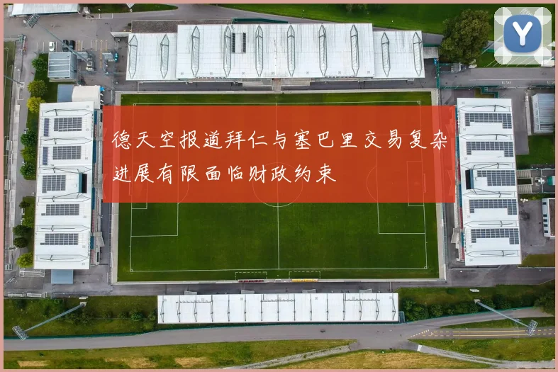 德天空报道拜仁与塞巴里交易复杂进展有限面临财政约束