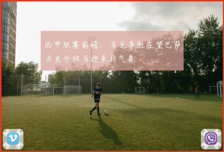 西甲联赛前瞻：马竞争胜在望巴萨力克升班马迎来新气象