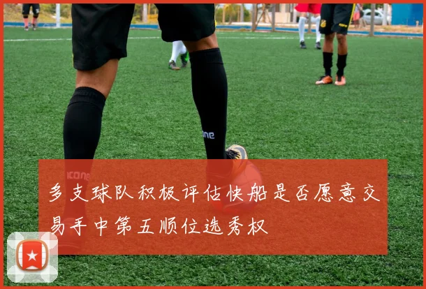 多支球队积极评估快船是否愿意交易手中第五顺位选秀权