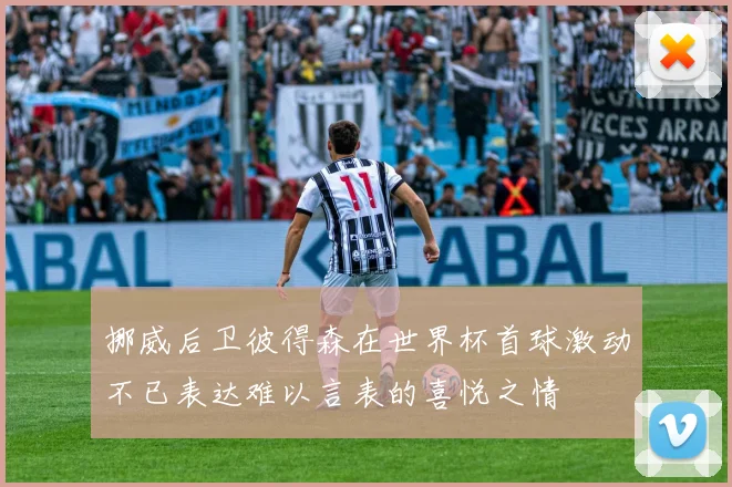 挪威后卫彼得森在世界杯首球激动不已表达难以言表的喜悦之情